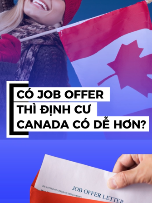 CÓ JOB OFFER THÌ ĐỊNH CƯ CANADA CÓ DỄ HƠN KHÔNG?