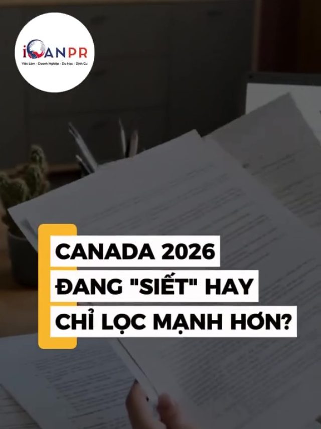 CANADA 2026: ĐANG “SIẾT” NHẬP CƯ HAY CHỈ LÀ LỌC MẠNH HƠN?