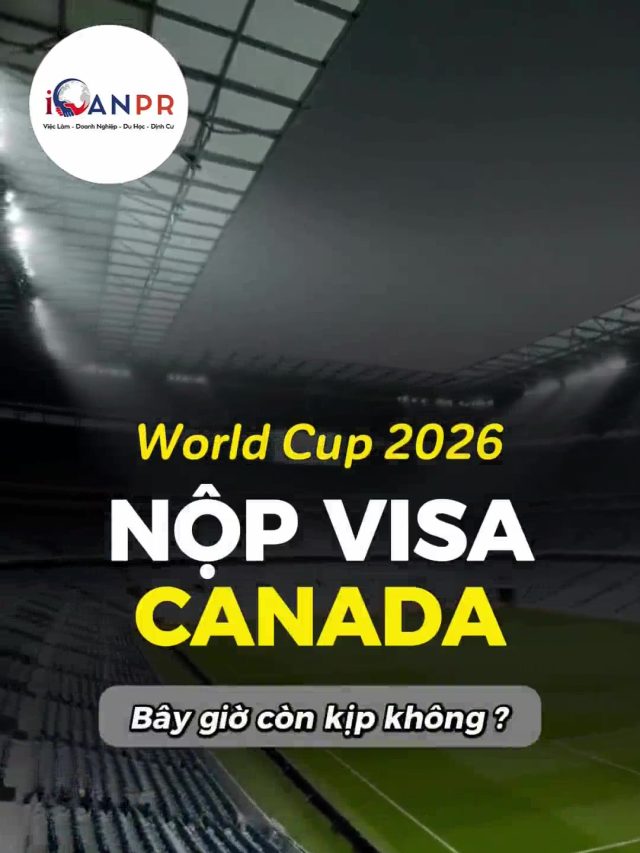 VISA CANADA XEM WORLD CUP 2026 – NỘP BÂY GIỜ CÒN KỊP KHÔNG?