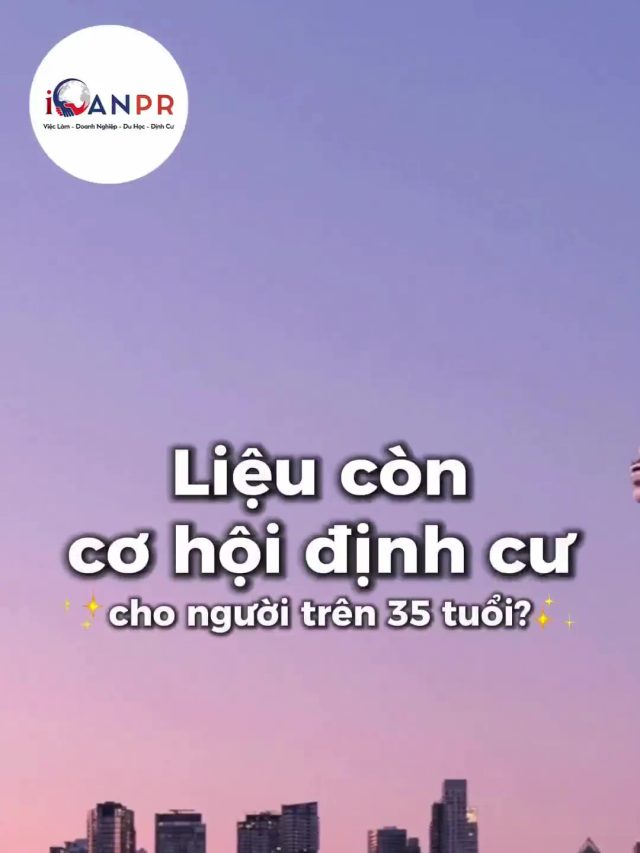💥  TUỔI 35+ CÒN CƠ HỘI ĐỊNH CƯ CANADA KHÔNG?